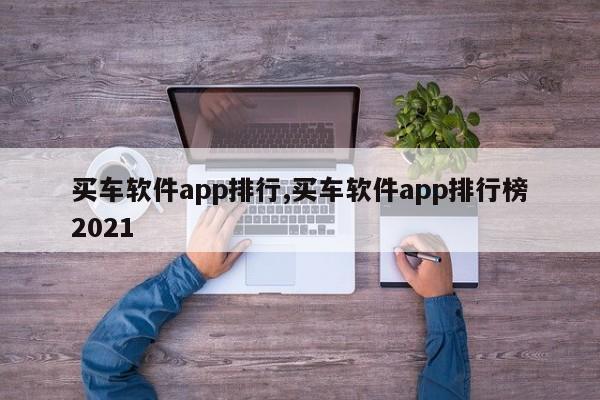 買車軟件app排行,買車軟件app排行榜2021