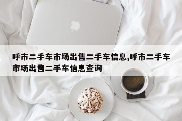 呼市二手車市場出售二手車信息,呼市二手車市場出售二手車信息查詢