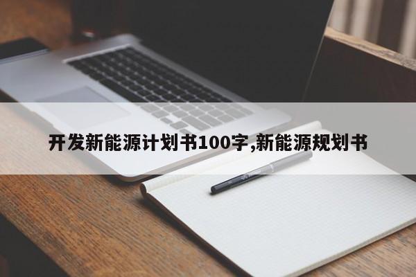 開發(fā)新能源計劃書100字,新能源規(guī)劃書