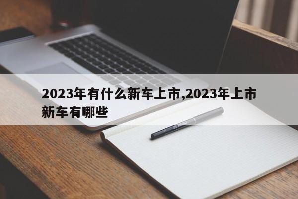 2023年有什么新車上市,2023年上市新車有哪些