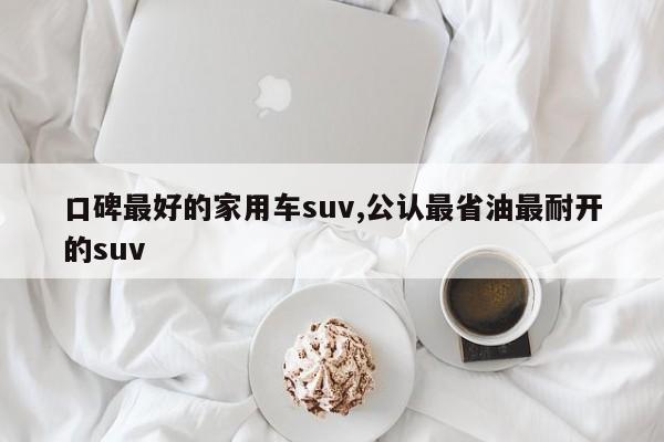 口碑最好的家用車suv,公認最省油最耐開的suv