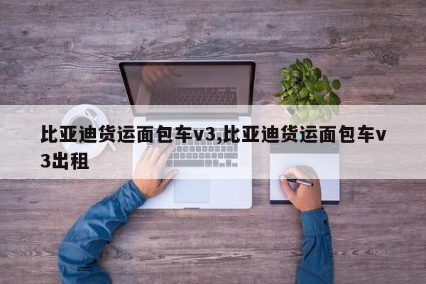 比亞迪貨運(yùn)面包車v3,比亞迪貨運(yùn)面包車v3出租