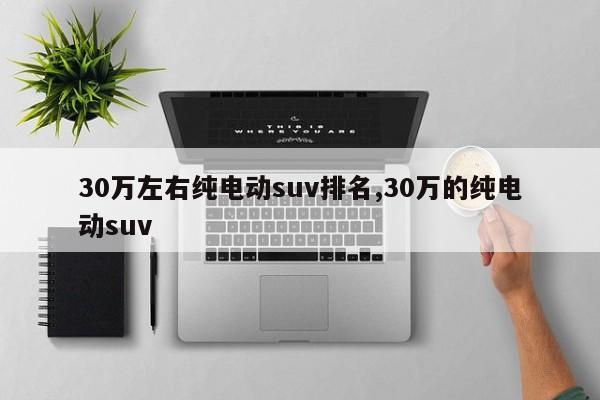 30萬左右純電動suv排名,30萬的純電動suv