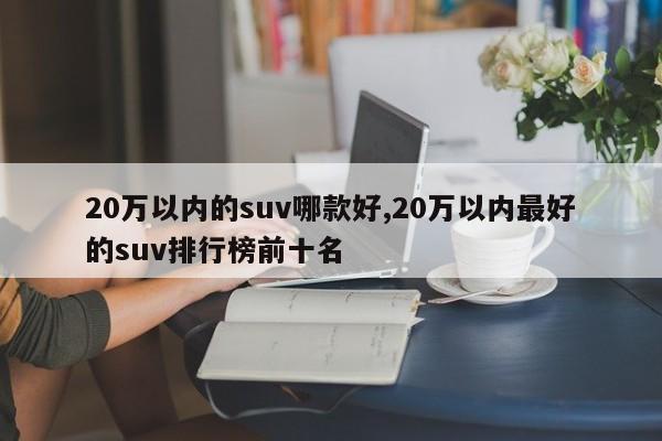 20萬(wàn)以內(nèi)的suv哪款好,20萬(wàn)以內(nèi)最好的suv排行榜前十名