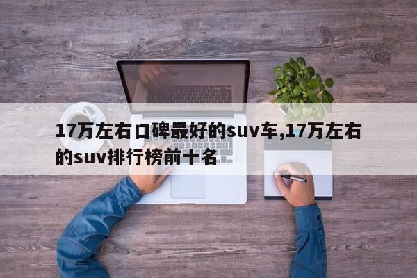 17萬(wàn)左右口碑最好的suv車,17萬(wàn)左右的suv排行榜前十名