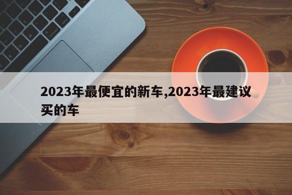 2023年最便宜的新車,2023年最建議買的車