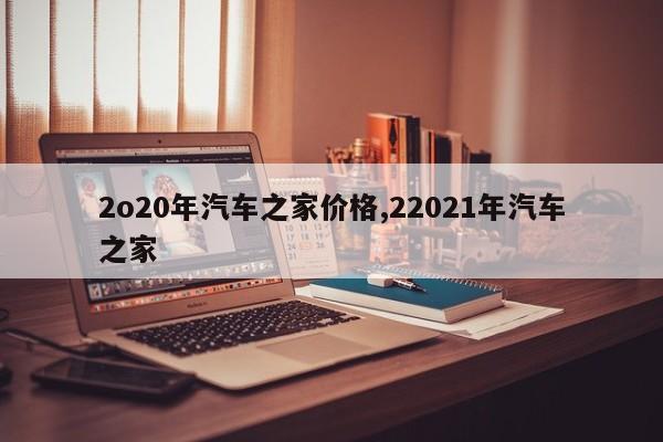 2o20年汽車之家價格,22021年汽車之家