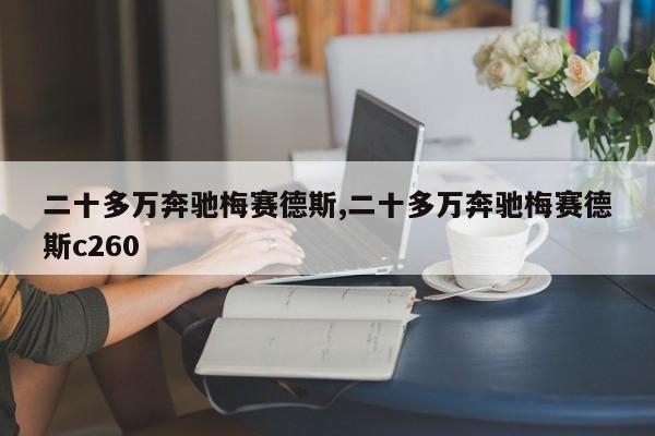 二十多萬奔馳梅賽德斯,二十多萬奔馳梅賽德斯c260