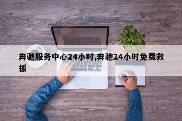 奔馳服務(wù)中心24小時(shí),奔馳24小時(shí)免費(fèi)救援