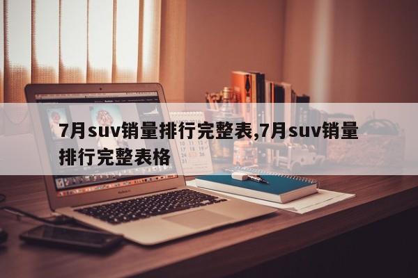 7月suv銷量排行完整表,7月suv銷量排行完整表格