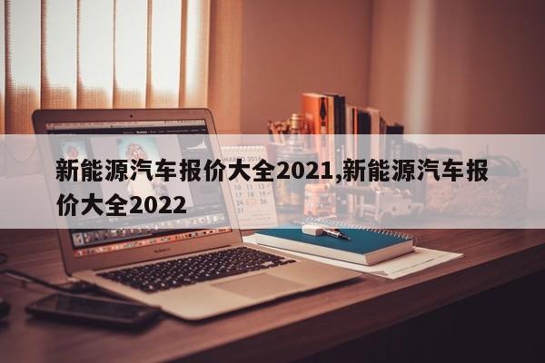 新能源汽車報價大全2021,新能源汽車報價大全2022