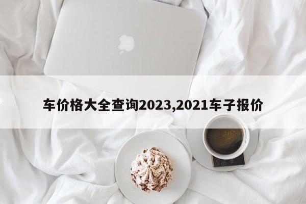 車價格大全查詢2023,2021車子報價