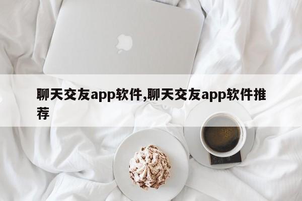 聊天交友app軟件,聊天交友app軟件推薦