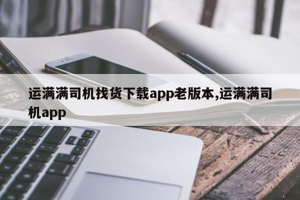 運滿滿司機找貨下載app老版本,運滿滿司機app