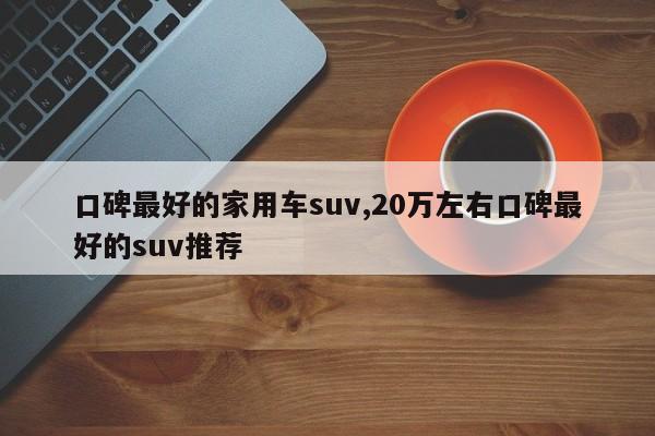 口碑最好的家用車suv,20萬左右口碑最好的suv推薦