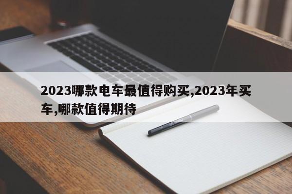 2023哪款電車最值得購買,2023年買車,哪款值得期待