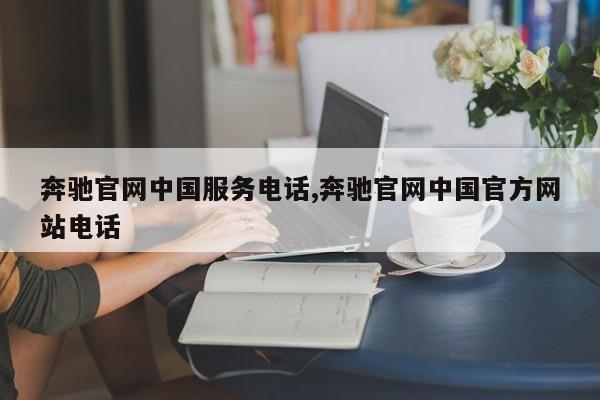 奔馳官網(wǎng)中國服務(wù)電話,奔馳官網(wǎng)中國官方網(wǎng)站電話