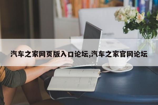 汽車之家網(wǎng)頁版入口論壇,汽車之家官網(wǎng)論壇