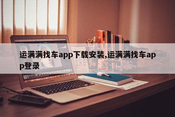 運滿滿找車app下載安裝,運滿滿找車app登錄