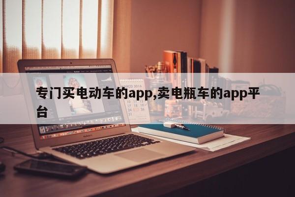 專門買電動(dòng)車的app,賣電瓶車的app平臺(tái)