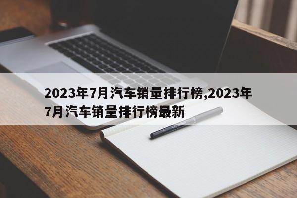 2023年7月汽車銷量排行榜,2023年7月汽車銷量排行榜最新