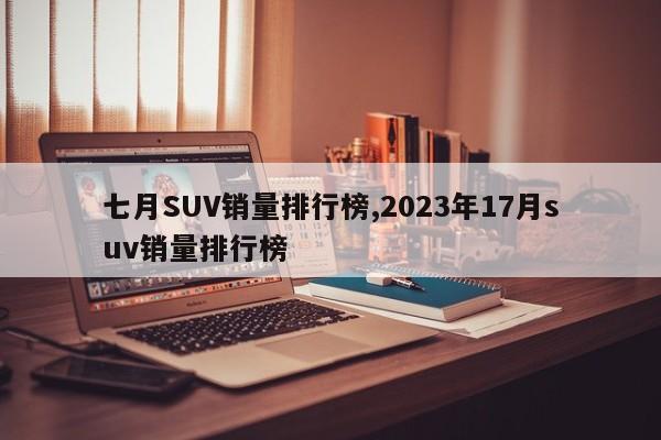 七月SUV銷(xiāo)量排行榜,2023年17月suv銷(xiāo)量排行榜