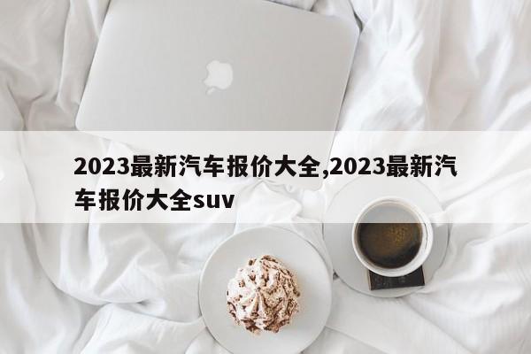 2023最新汽車報價大全,2023最新汽車報價大全suv