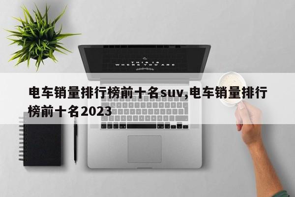 電車銷量排行榜前十名suv,電車銷量排行榜前十名2023