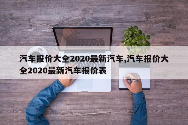 汽車報(bào)價(jià)大全2020最新汽車,汽車報(bào)價(jià)大全2020最新汽車報(bào)價(jià)表