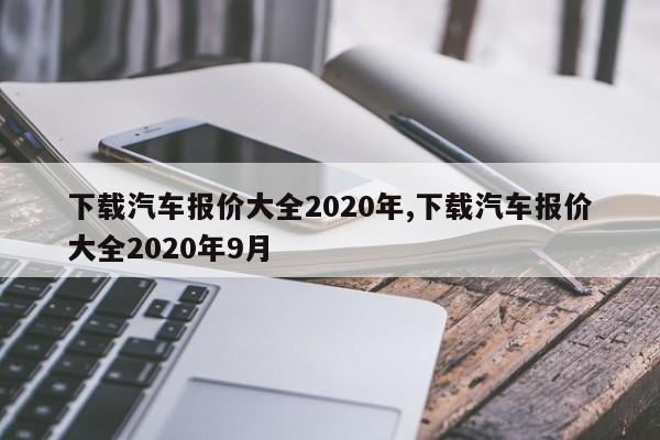 下載汽車報(bào)價(jià)大全2020年,下載汽車報(bào)價(jià)大全2020年9月