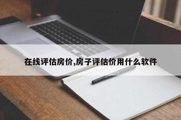 在線評估房價,房子評估價用什么軟件