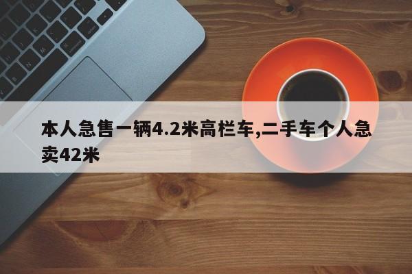 本人急售一輛4.2米高欄車(chē),二手車(chē)個(gè)人急賣(mài)42米