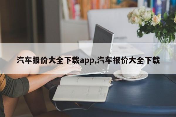 汽車報價大全下載app,汽車報價大全下載