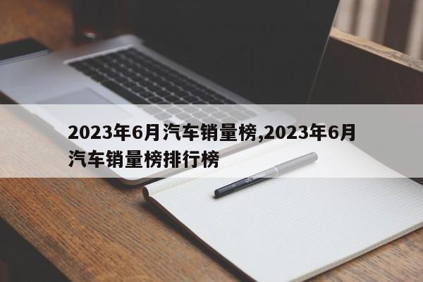 2023年6月汽車銷量榜,2023年6月汽車銷量榜排行榜