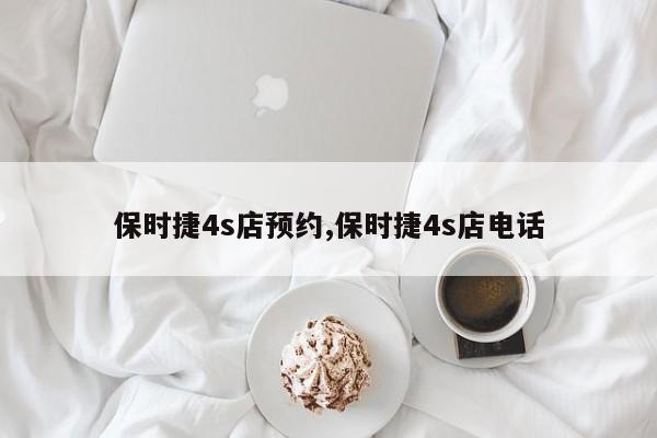 保時(shí)捷4s店預(yù)約,保時(shí)捷4s店電話