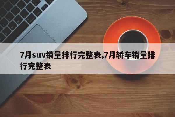 7月suv銷量排行完整表,7月轎車銷量排行完整表