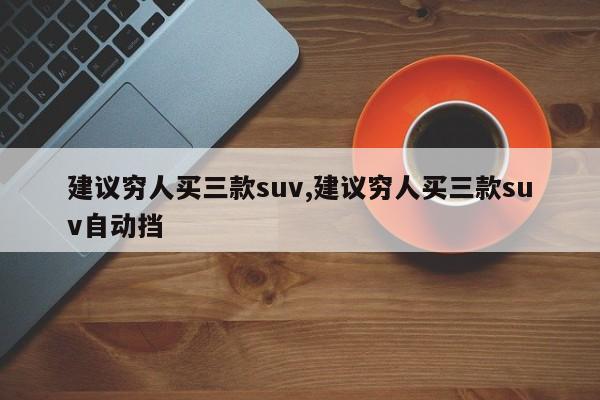 建議窮人買三款suv,建議窮人買三款suv自動(dòng)擋