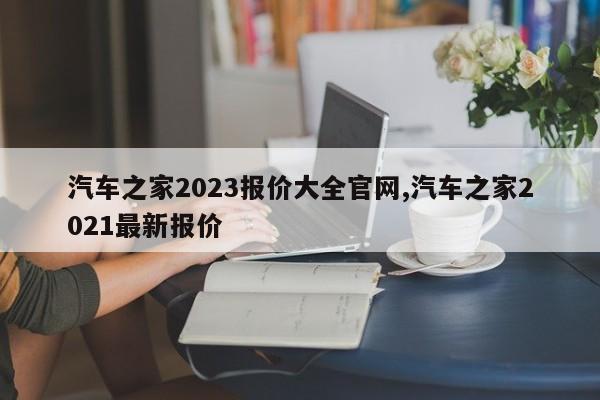 汽車之家2023報價大全官網,汽車之家2021最新報價