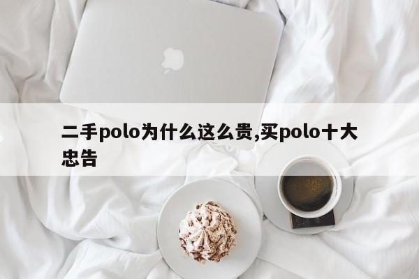 二手polo為什么這么貴,買polo十大忠告