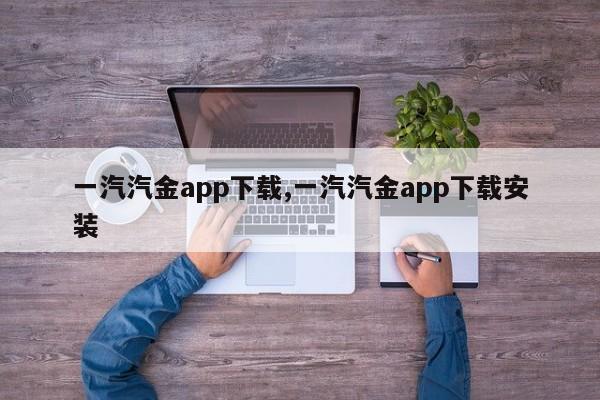 一汽汽金app下載,一汽汽金app下載安裝