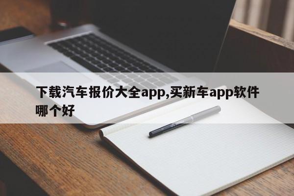 下載汽車報價大全app,買新車app軟件哪個好