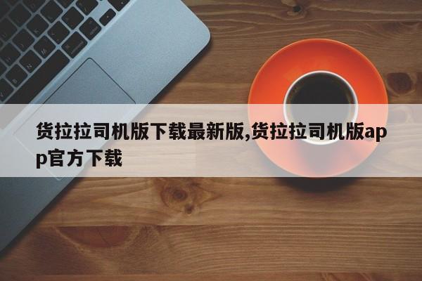 貨拉拉司機版下載最新版,貨拉拉司機版app官方下載