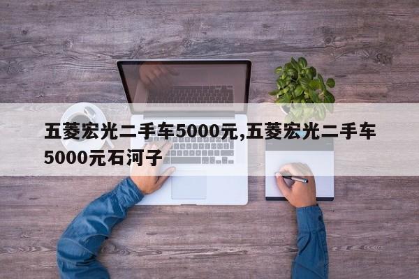 五菱宏光二手車5000元,五菱宏光二手車5000元石河子