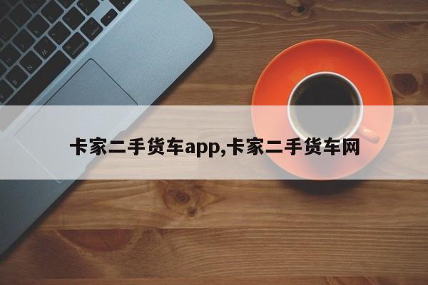 卡家二手貨車app,卡家二手貨車網(wǎng)