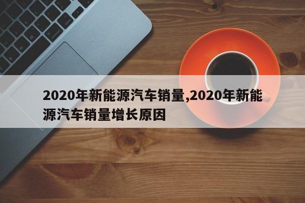 2020年新能源汽車銷量,2020年新能源汽車銷量增長原因