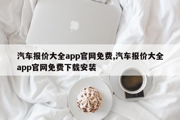 汽車報(bào)價(jià)大全app官網(wǎng)免費(fèi),汽車報(bào)價(jià)大全app官網(wǎng)免費(fèi)下載安裝