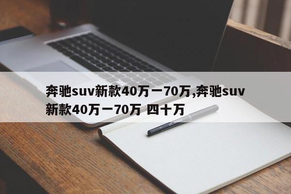 奔馳suv新款40萬一70萬,奔馳suv新款40萬一70萬 四十萬