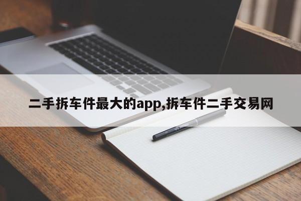 二手拆車件最大的app,拆車件二手交易網(wǎng)