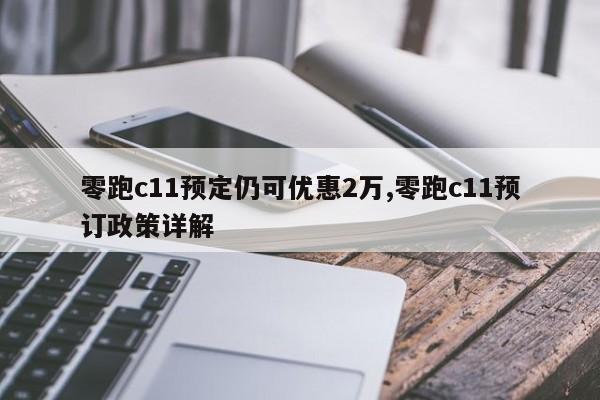 零跑c11預定仍可優惠2萬,零跑c11預訂政策詳解