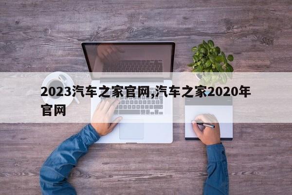 2023汽車之家官網(wǎng),汽車之家2020年官網(wǎng)